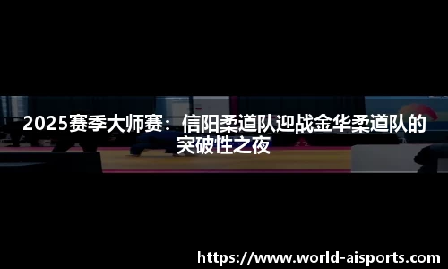 2025赛季大师赛：信阳柔道队迎战金华柔道队的突破性之夜