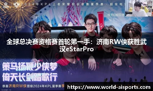 全球总决赛资格赛首轮第一手：济南RW侠获胜武汉eStarPro