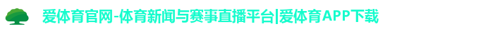 爱体育官网-体育新闻与赛事直播平台|爱体育APP下载